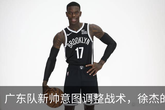 广东队新帅意图调整战术，徐杰的主力位置成疑